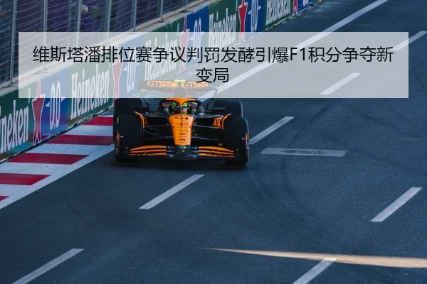 维斯塔潘排位赛争议判罚发酵引爆F1积分争夺新变局（xingkong.com）